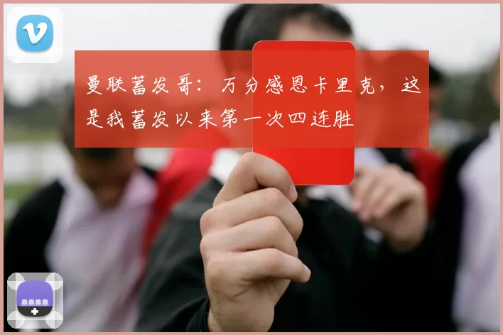 曼联蓄发哥：万分感恩卡里克，这是我蓄发以来第一次四连胜